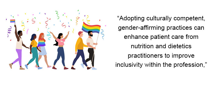 Adopting culturally competent, gender-affirming practices can enhance patient care from nutrition and dietetics practitioners to improve inclusivity within the profession